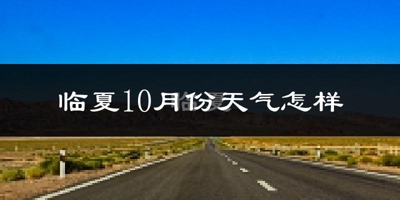 临夏10月份天气怎样?临夏十月冷吗?