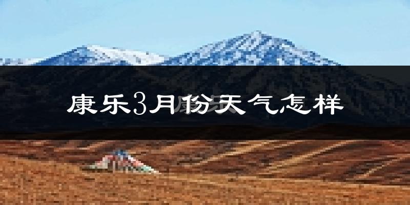 康乐县3月份天气如何?冷吗?