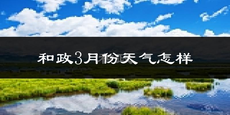 和政县3月份天气如何?天气冷吗?