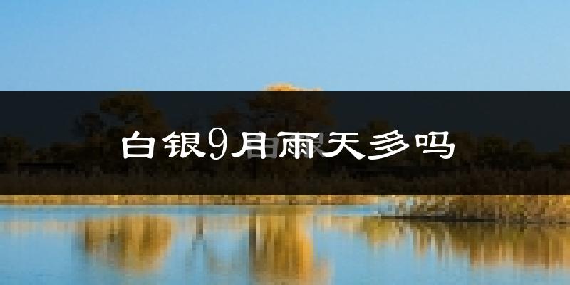 白银9月雨天多吗?