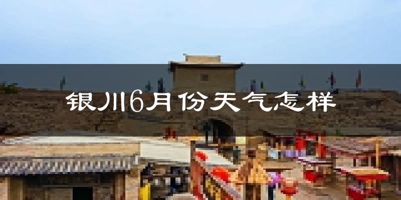 银川6月份天气如何?很热吗?