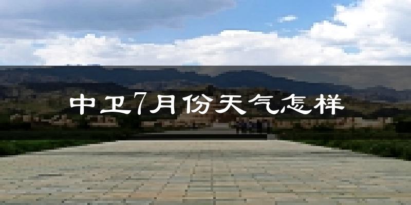 中卫市7月份天气如何?很热吗?