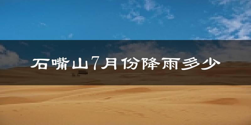 石嘴山7月份降雨多少?