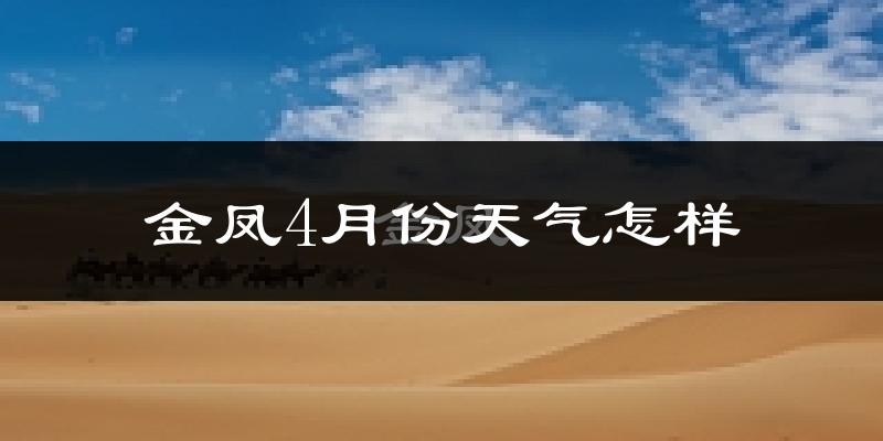 金凤4月份天气怎样?金凤四月冷吗?