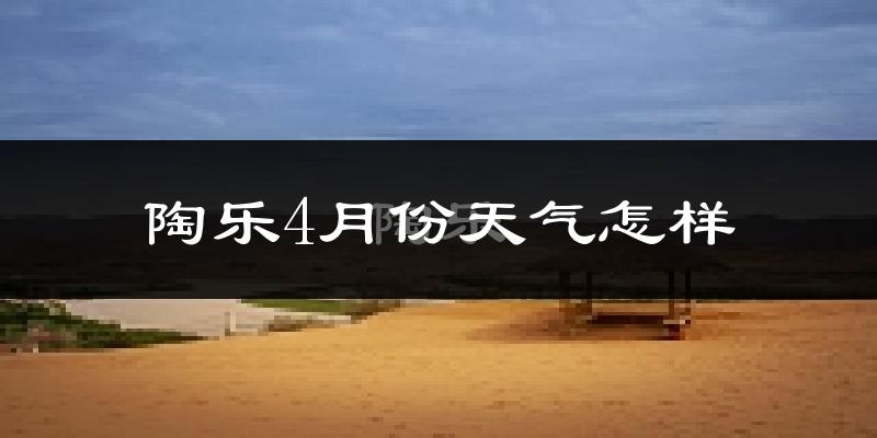 陶乐县4月份天气如何?冷热情况怎么样?
