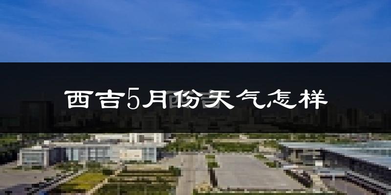西吉县5月份天气如何?很冷吗?