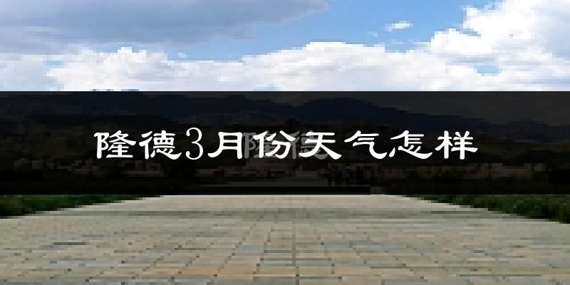 隆德县3月份天气如何?天气冷吗?