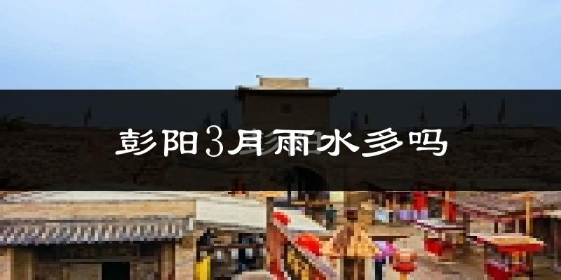 彭阳3月雨水多吗?