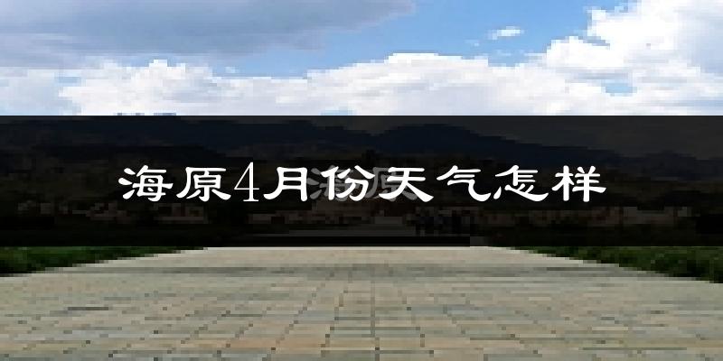 海原县4月份天气如何?冷吗?
