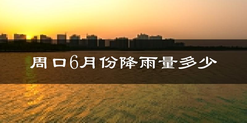 周口6月份降雨量多少?周口六月下雨多吗?