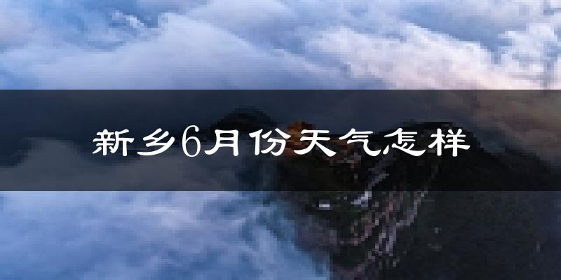 新乡市6月份天气如何?很热吗?