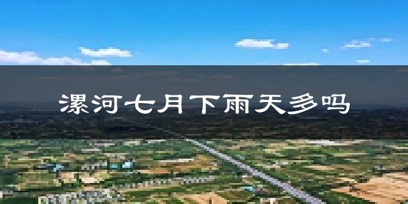 漯河七月下雨天多吗?漯河7月份降雨量多少?