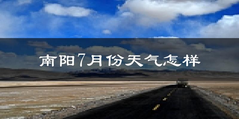 南阳市7月份天气如何?很热吗?