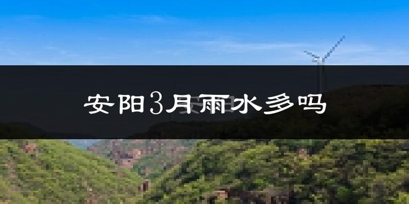 安阳3月雨水多吗?