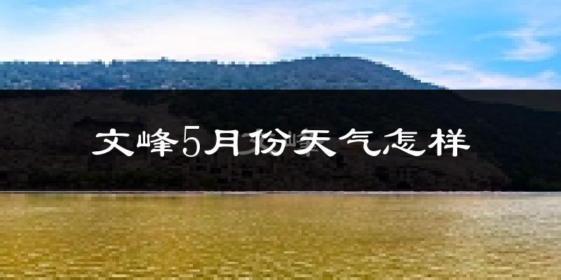 文峰5月份天气怎样?文峰五月冷不冷?