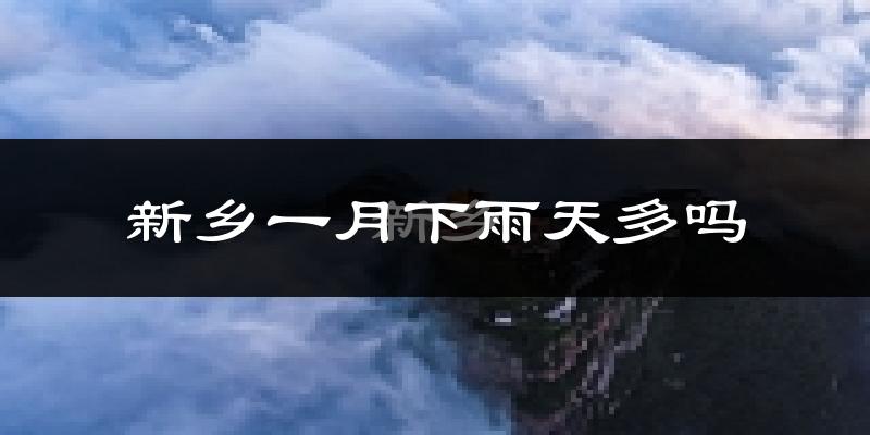 新乡一月下雨天多吗?新乡1月份降雨量多少?