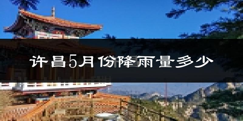许昌5月份降雨量多少?许昌五月下雨多吗?