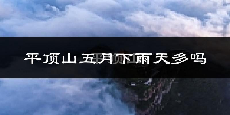平顶山五月下雨天多吗?平顶山5月份降雨量多少?