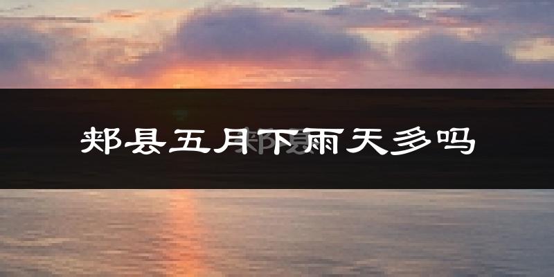 郏县五月下雨天多吗?郏县5月份降雨量多少?