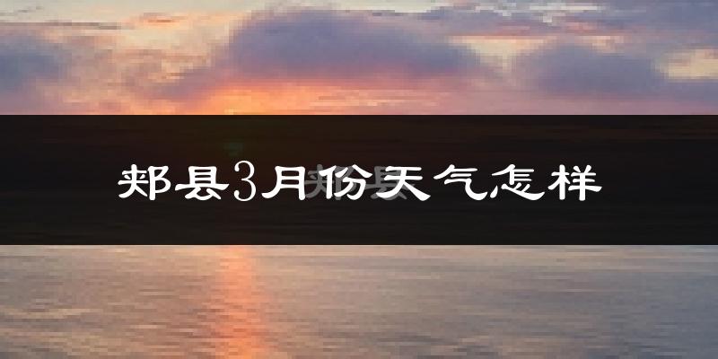 郏县3月份天气如何?冷热情况怎么样?