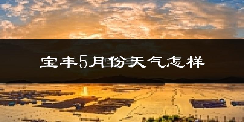 宝丰县5月份天气如何?很热吗?