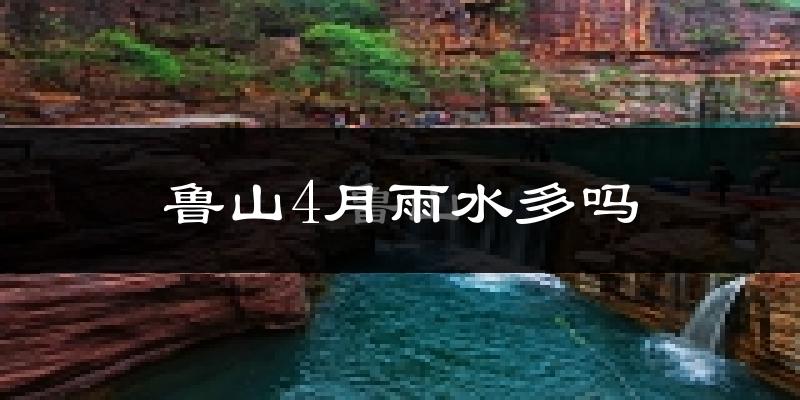 鲁山4月雨水多吗?