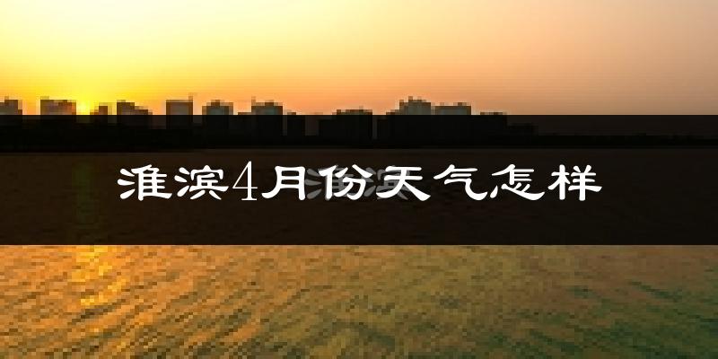 淮滨县4月份天气如何?冷热情况怎么样?