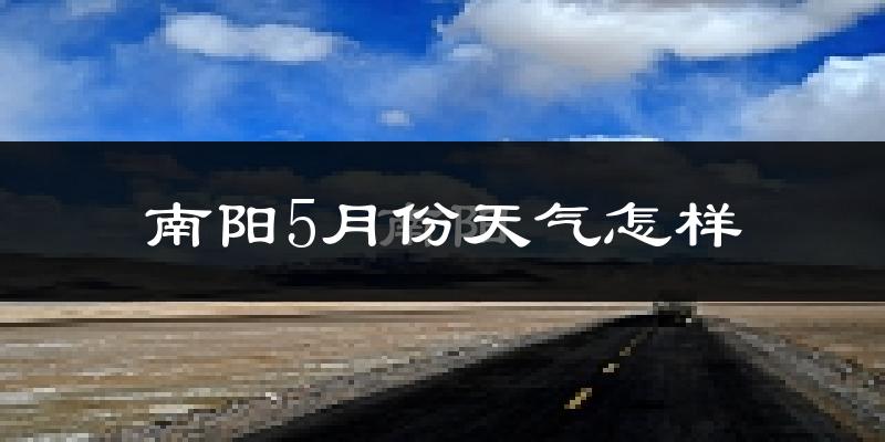 南阳5月份天气如何?很热吗?
