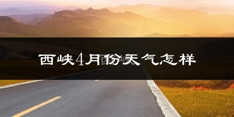 西峡县4月份天气如何?冷热情况怎么样?
