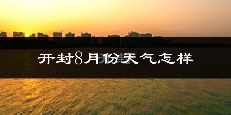 开封市8月份天气如何?很热吗?