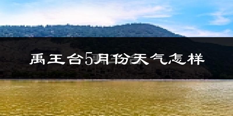 禹王台5月份天气怎样?禹王台五月冷不冷?