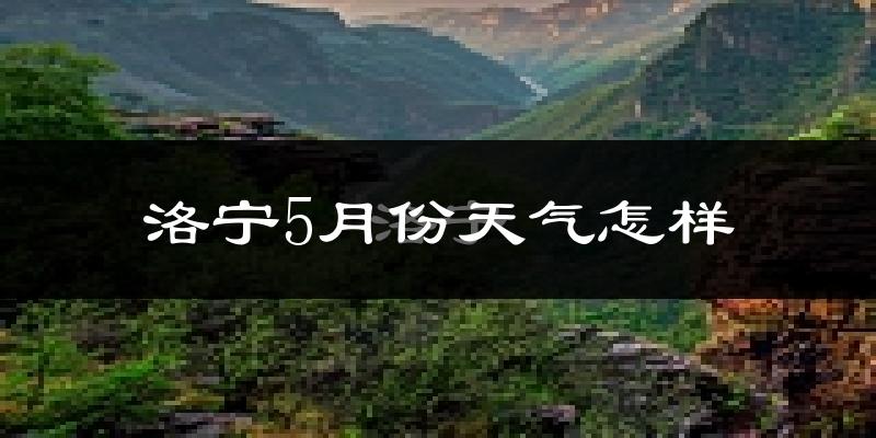 洛宁县5月份天气如何?很热吗?