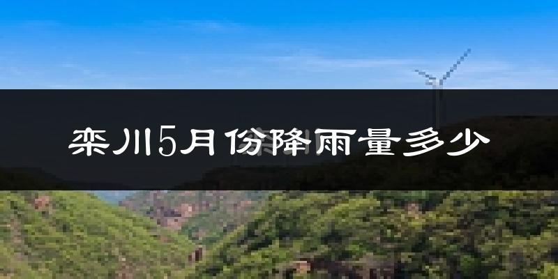 栾川5月份降雨量多少?栾川五月下雨多吗?