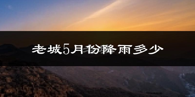 老城5月份降雨多少?