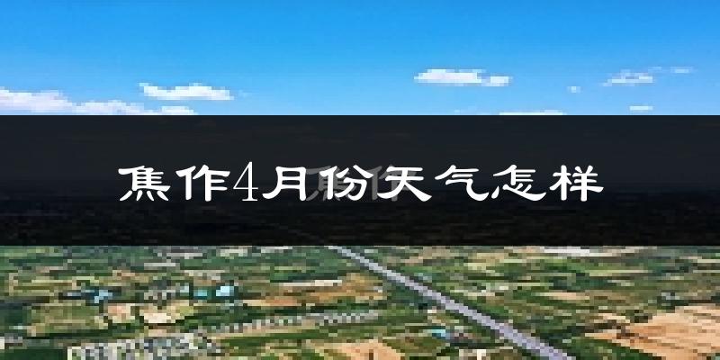 焦作市4月份天气如何?冷热变化大吗?
