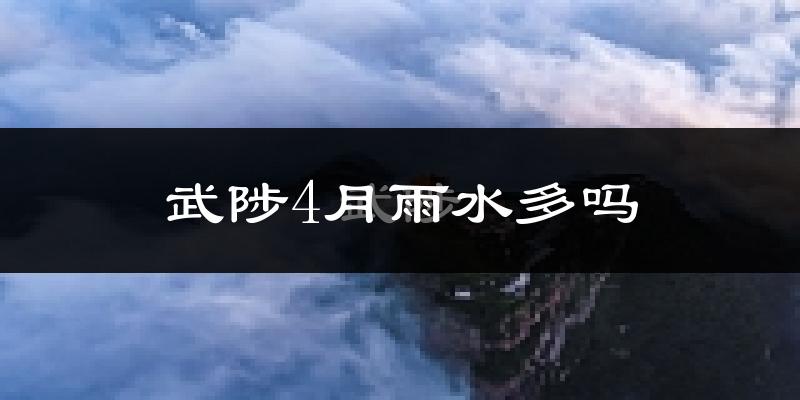 武陟4月雨水多吗?