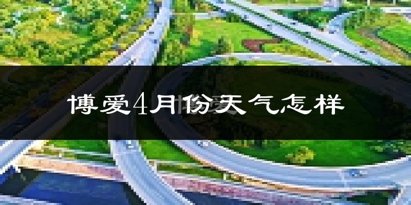 博爱县4月份天气如何?冷热情况怎么样?