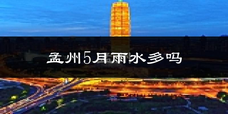 孟州5月雨水多吗?