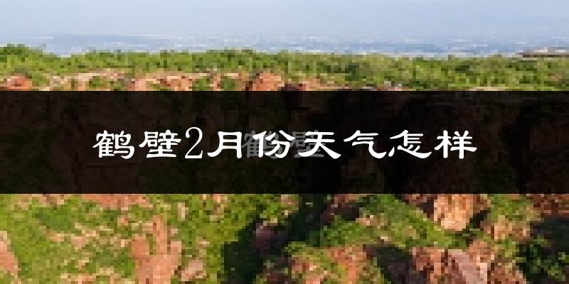 鹤壁市2月份天气如何?冷吗?