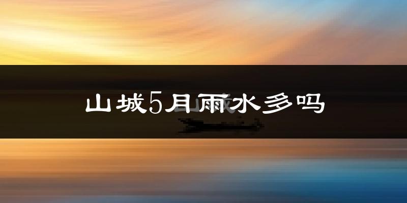 山城5月雨水多吗?