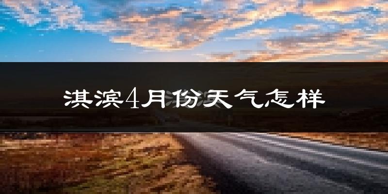 淇滨4月份天气怎样?淇滨四月冷不冷?