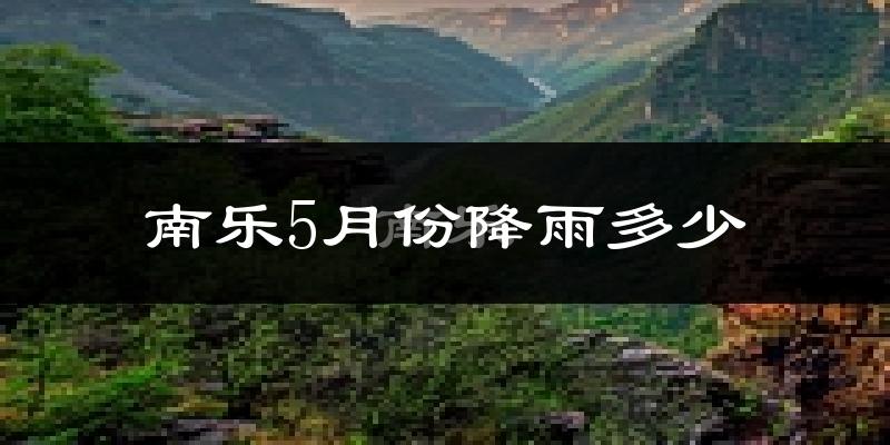 南乐5月份降雨多少?