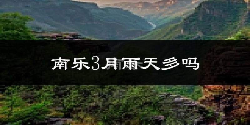 南乐3月雨天多吗?