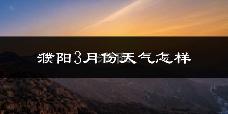 濮阳县3月份天气如何?冷吗?