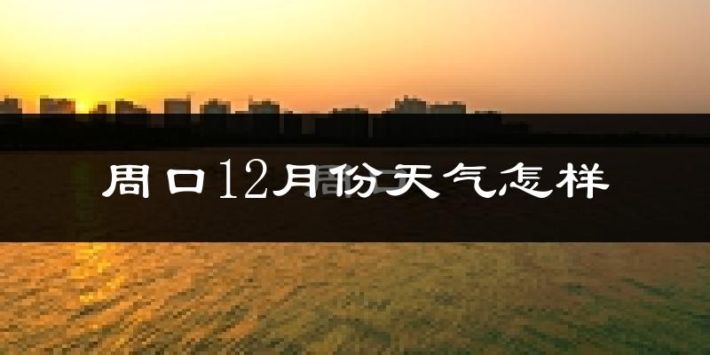 周口12月份天气怎样?周口十二月冷不冷?