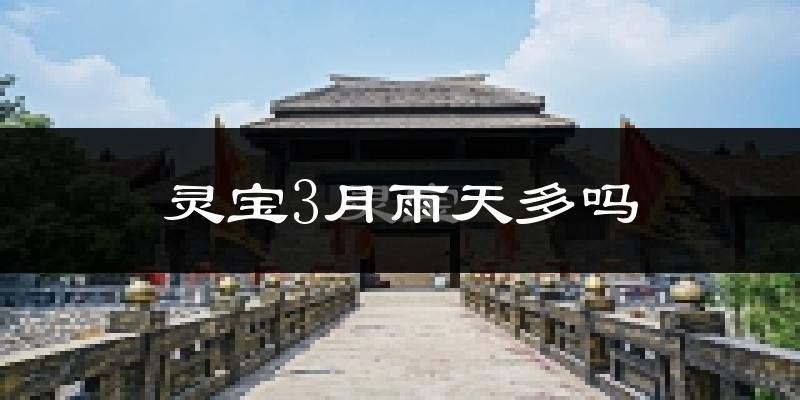 灵宝3月雨天多吗?