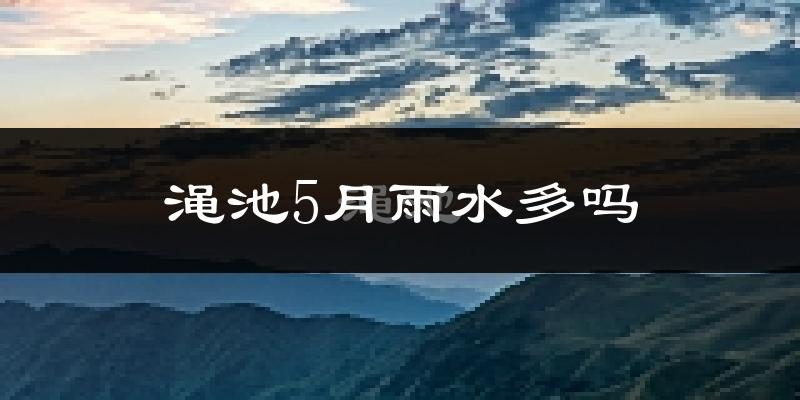渑池5月雨水多吗?