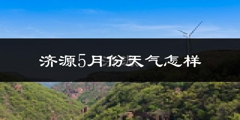 济源市5月份天气如何?很热吗?