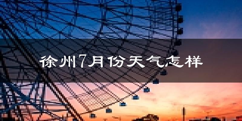 徐州7月份天气如何?很热吗?