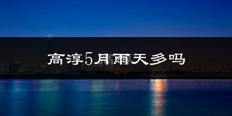 高淳5月雨天多吗?